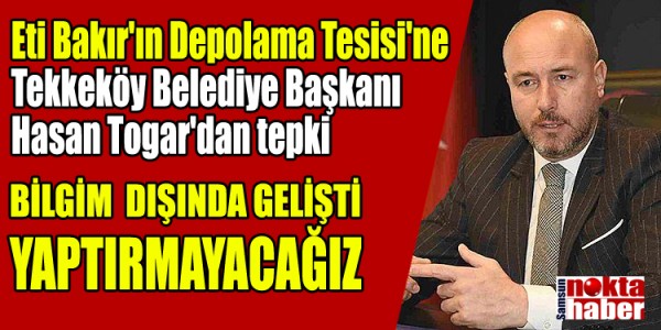 Eti Bakır'ın Depolama Tesisi'ne Tekkeköy Belediye Başkanı  Hasan Togar'dan tepki