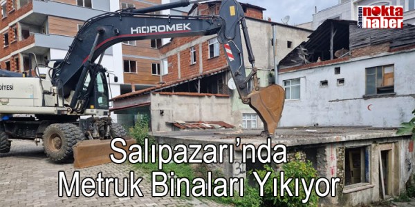 Salıpazarı Belediyesi İlçede Metruk Binaları Yıkıyor