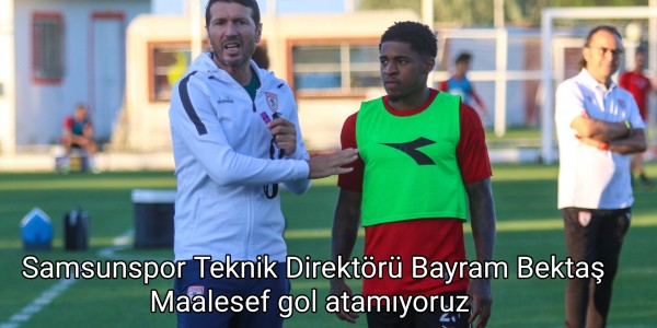 Samsunspor Teknik Direktörü Bayram Bektaş Maalesef gol atamıyoruz