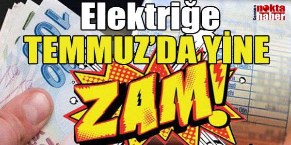 Elektriğe Temmuz ayında yine zam