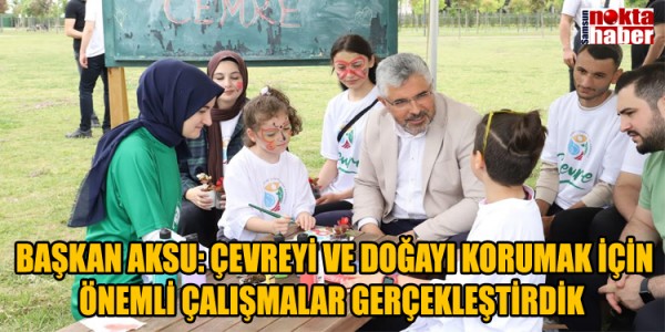 BAŞKAN AKSU: ÇEVREYİ VE DOĞAYI KORUMAK İÇİN ÖNEMLİ ÇALIŞMALAR GERÇEKLEŞTİRDİK 