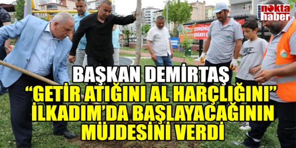 BAŞKAN DEMİRTAŞ “GETİR ATIĞINI AL HARÇLIĞINI” İLKADIM’DA BAŞLAYACAĞININ MÜJDESİNİ VERDİ