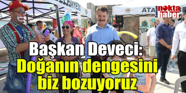 Başkan Deveci doğanın dengesini biz bozuyoruz