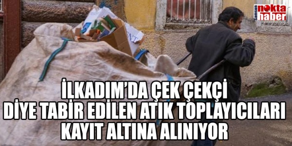 İLKADIM’DA ÇEK ÇEKÇİ DİYE TABİR EDİLEN ATIK TOPLAYICILARI KAYIT ALTINA ALINIYOR