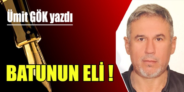 ÜMİT GÖK YAZDI BATUNUN ELİ