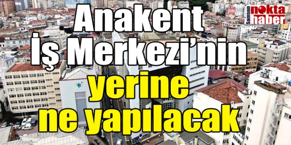 Anakent İş Merkezi’nin yerine ne yapılacak