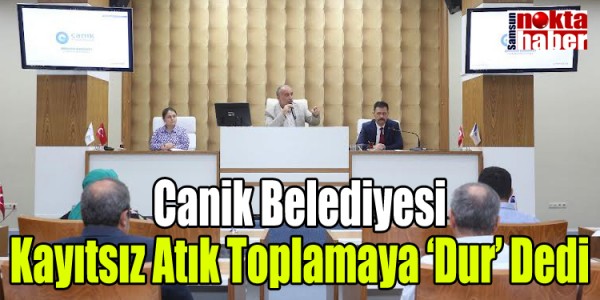 Canik Belediyesi Kayıtsız Atık Toplamaya ‘Dur’ Dedi