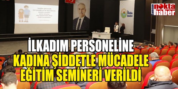 İLKADIM PERSONELİNE KADINA ŞİDDETLE MÜCADELE EĞİTİM SEMİNERİ VERİLDİ