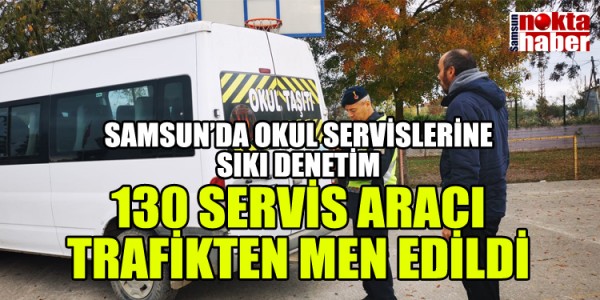 SAMSUN’DA OKUL SERVİSLERİNE SIKI DENETİM 130 SERVİS ARACI TRAFİKTEN MEN EDİLDİ