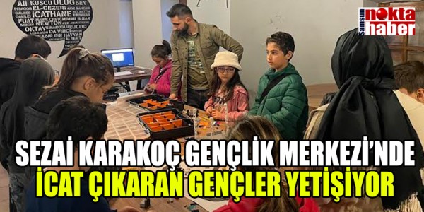 SEZAİ KARAKOÇ GENÇLİK MERKEZİ’NDE İCAT ÇIKARAN GENÇLER YETİŞİYOR
