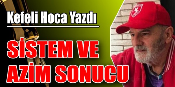 KEFELİ HOCA YAZDI SİSTEM VE AZİM SONUCU