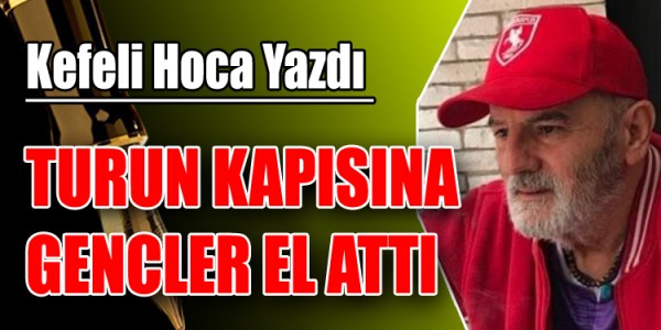 KEFELİ HOCA YAZDI TURUN KAPISINA GENCLER EL ATTI 