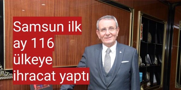 Samsun ilk ay 116 ülkeye ihracat yaptı