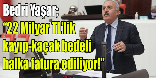 Bedri Yaşar; “22 Milyar TL'lik kayıp-kaçak bedeli halka fatura ediliyor!