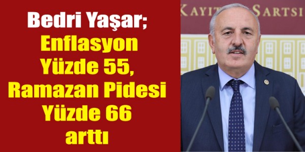 Bedri Yaşar; “Enflasyon Yüzde 55, Ramazan Pidesi Yüzde 66 arttı