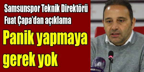 Samsunspor Teknik Direktörü  Fuat Çapa’dan açıklama Panik yapmaya gerek yok