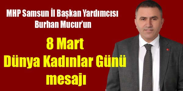 MHP Samsun İl Başkan Yardımcısı Burhan Mucur'un  8 Mart Dünya Kadınlar Günü mesajı