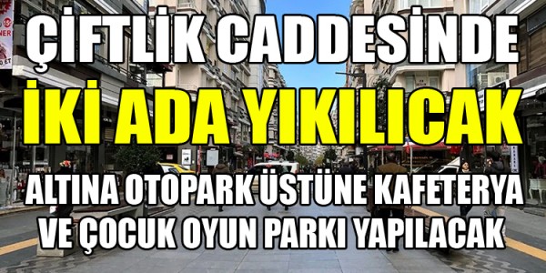 ÇİFTLİK CADDESİNDE İKİ ADA YIKILICAK