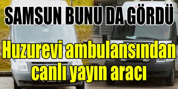 Huzurevi ambulansından canlı yayın aracı