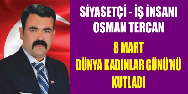 SİYASETÇİ - İŞ İNSANI OSMAN TERCAN 8 MART DÜNYA KADINLAR GÜNÜ’NÜ KUTLADI