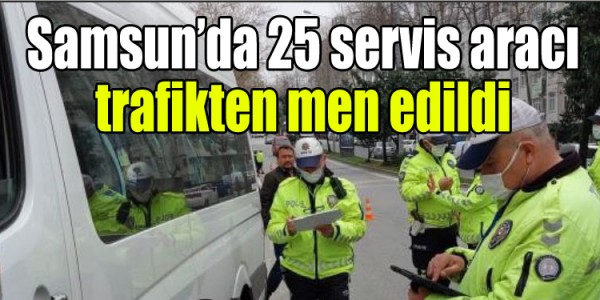 Samsun’da 25 servis aracı trafikten men edildi