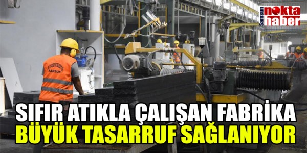 SIFIR ATIKLA ÇALIŞAN FABRİKA İLE BÜYÜK TASARRUF SAĞLANIYOR