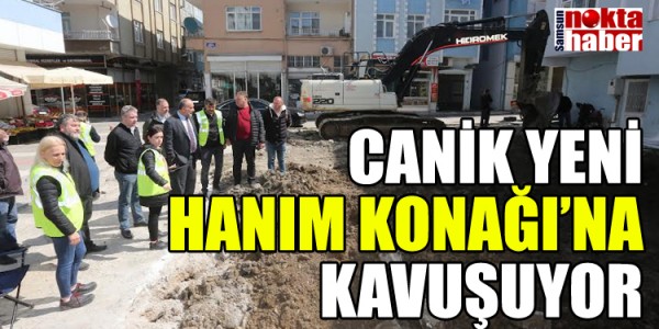 CANİK YENİ HANIM KONAĞI’NA KAVUŞUYOR