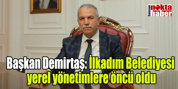 Başkan Demirtaş: “İlkadım Belediyesi yerel yönetimlere öncü oldu”