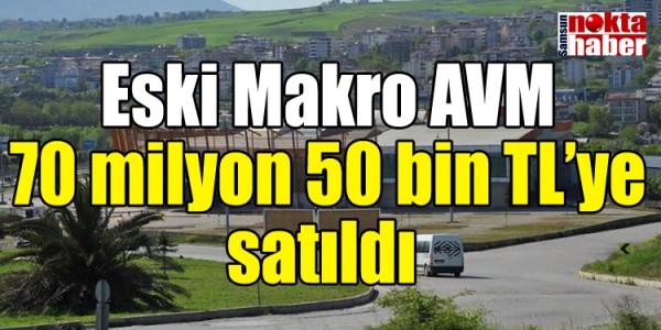 Eski Makro AVM 70 milyon 50 bin TL’ye satıldı 
