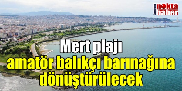 Mert plajı amatör balıkçı barınağına dönüştürülecek