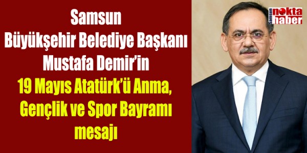 Samsun Büyükşehir Belediye Başkanı Mustafa Demir’in 19 Mayıs Atatürk’ü Anma, Gençlik ve Spor Bayramı mesajı;