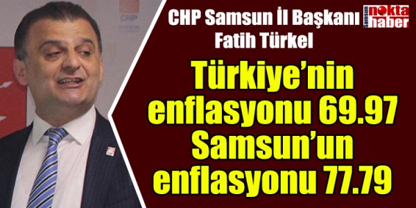 Fatih Türke Türkiye’nin enflasyonu:69.97 Samsun’un enflasyonu: 77.79