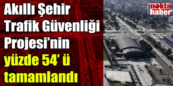 Akıllı Şehir Trafik Güvenliği Projesi’nin yüzde 54’ ü tamamlandı
