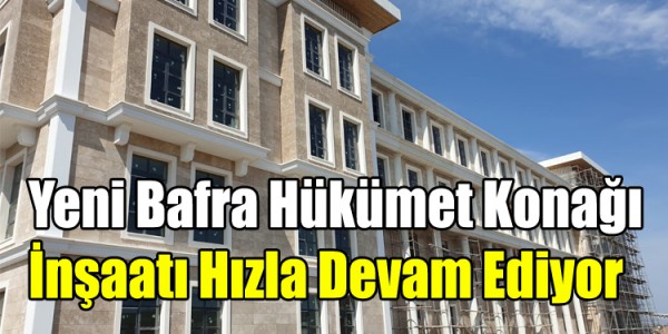 Yeni Bafra Hükümet Konağı İnşaatı Hızla Devam Ediyor