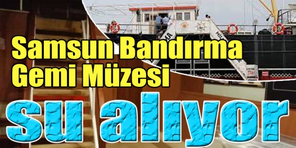 Samsun Bandırma Gemi Müzesi su alıyor