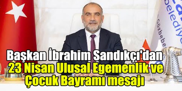 Başkan İbrahim Sandıkçı'dan  23 Nisan Ulusal Egemenlik ve Çocuk Bayramı mesajı