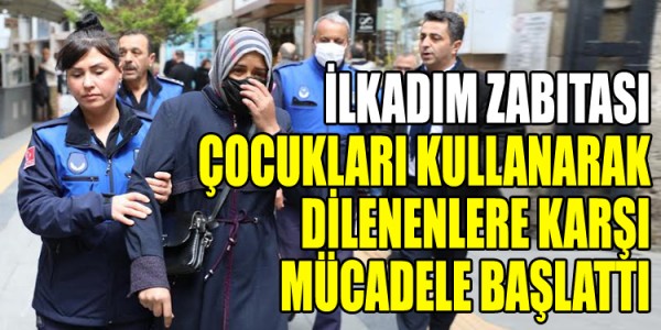 İLKADIM ZABITASI ÇOCUKLARI KULLANARAK DİLENENLERE KARŞI MÜCADELE BAŞLATTI