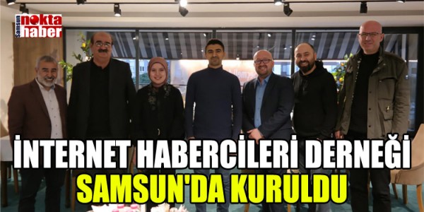 İNTERNET HABERCİLERİ DERNEĞİ SAMSUN'DA KURULDU