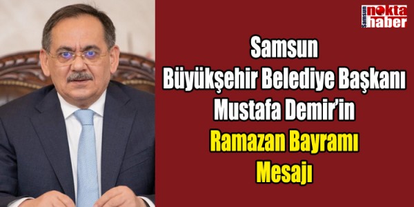 Samsun Büyükşehir Belediye Başkanı Mustafa Demir’in Ramazan Bayramı Mesajı