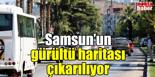Samsun'un gürültü haritası çıkarılıyor