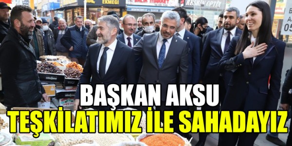BAŞKAN AKSU: TEŞKİLATIMIZ İLE SAHADAYIZ