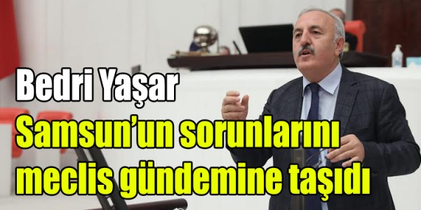 Bedri Yaşar Samsun’un sorunlarını meclis gündemine taşıdı