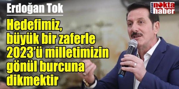 Erdoğan Tok Hedefimiz, büyük bir zaferle 2023’ü milletimizin gönül burcuna dikmektir