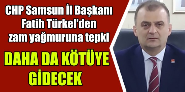 CHP Samsun İl Başkanı Fatih Türkel’den zam yağmuruna tepki