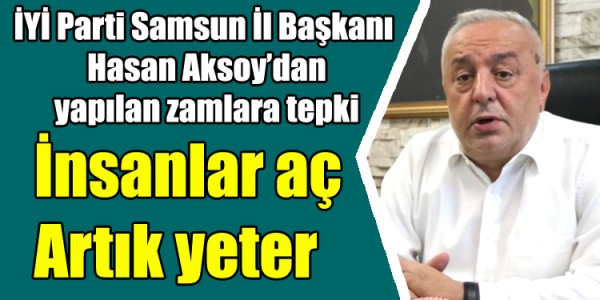 İYİ Parti Samsun İl Başkanı Hasan Aksoy’dan yapılan zamlara tepki