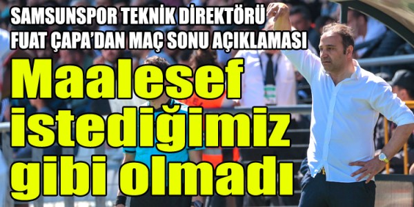 SAMSUNSPOR TEKNİK DİREKTÖRÜ  FUAT ÇAPA’DAN MAÇ SONU AÇIKLAMASI