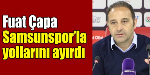 Fuat Çapa Samsunspor’la  yollarını ayırdı