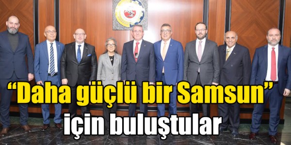 Daha güçlü bir Samsun için buluştular