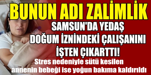 BUNUN ADI ZALİMLİK YEDAŞ DOĞUM İZNİNDEKİ ÇALIŞANINI İŞTEN ÇIKARTTI