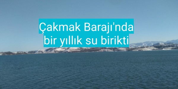 Çakmak Barajı'nda bir yıllık su birikti